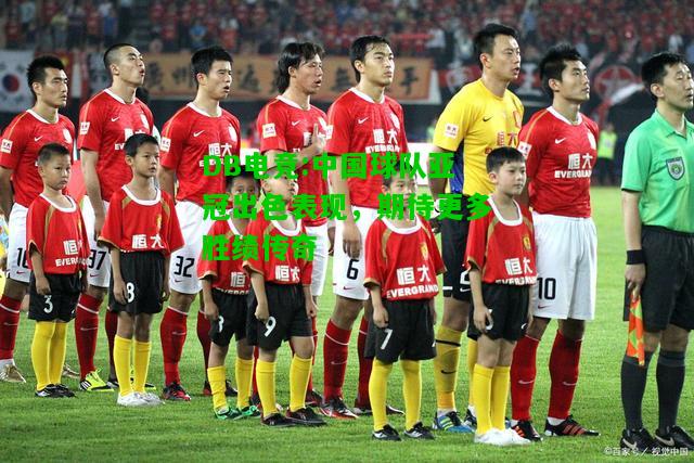 DB电竞:中国球队亚冠出色表现，期待更多胜绩传奇