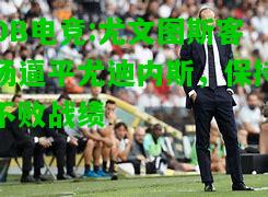DB电竞:尤文图斯客场逼平尤迪内斯，保持不败战绩
