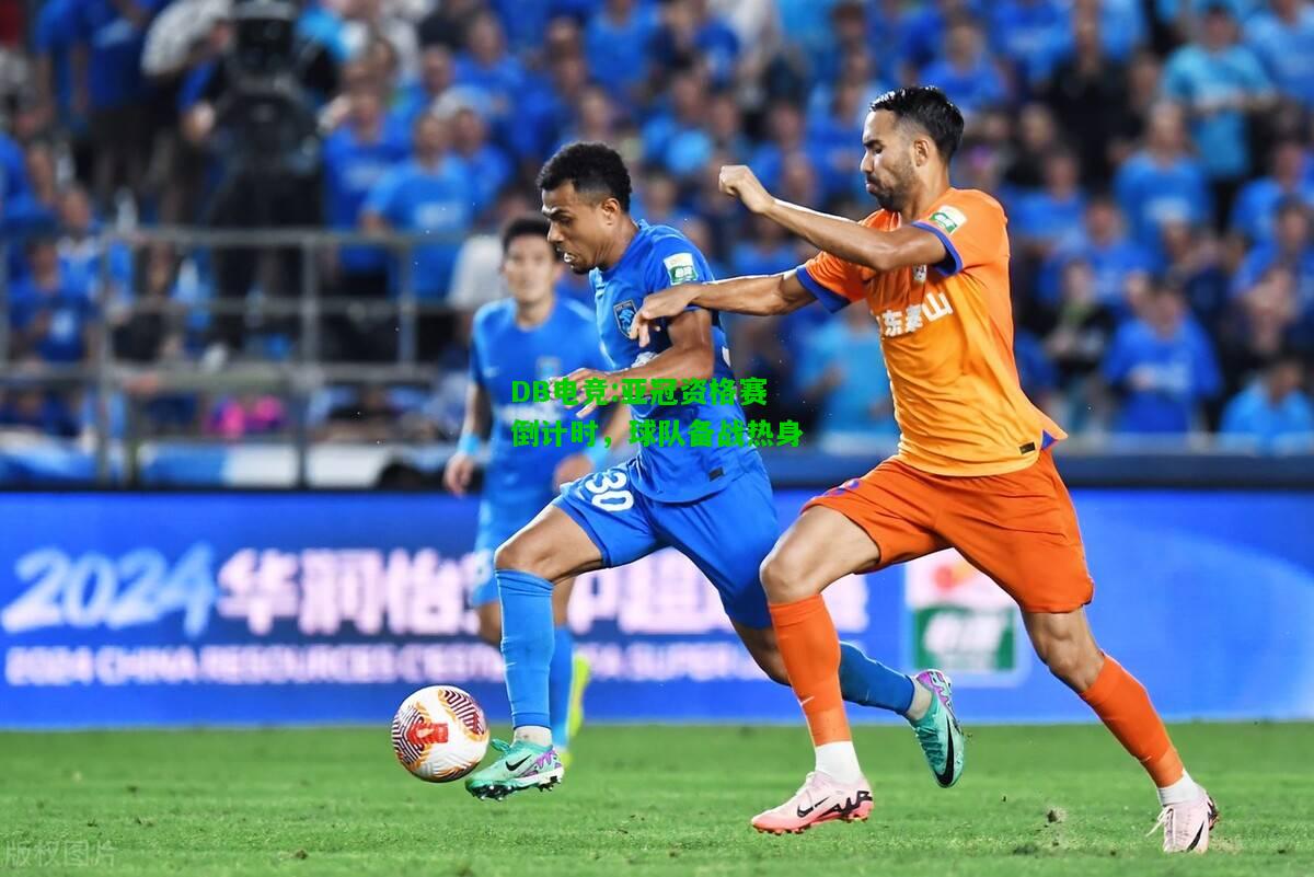 DB电竞:亚冠资格赛倒计时，球队备战热身