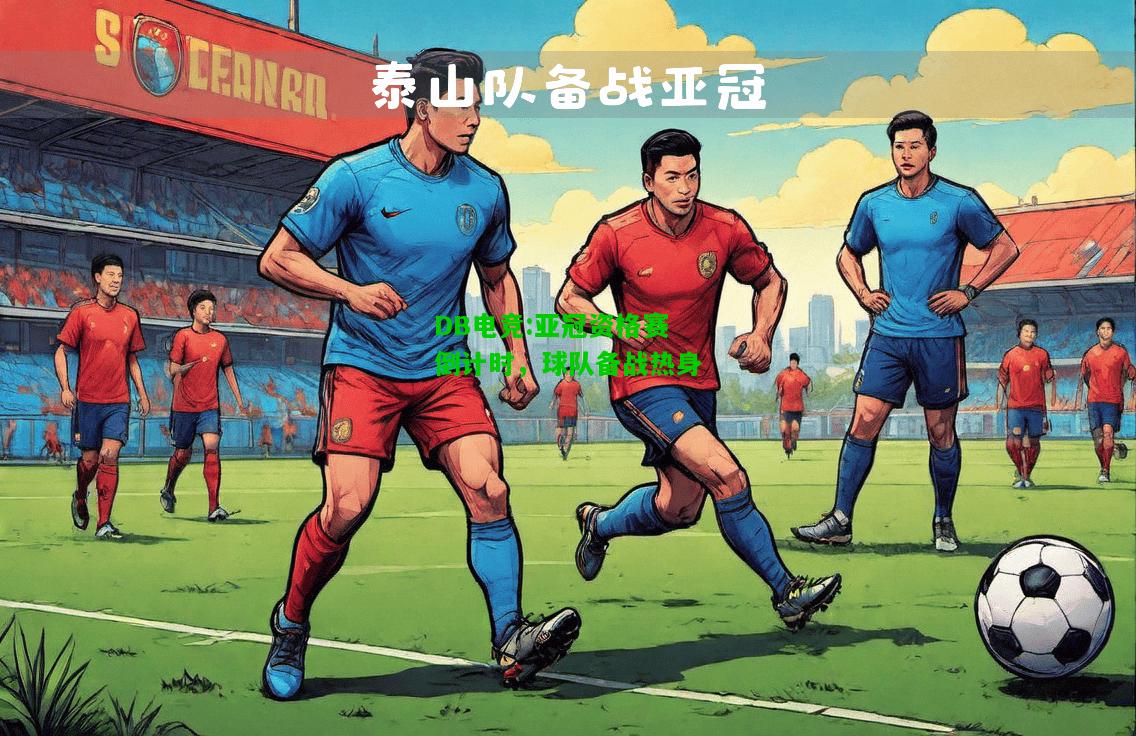 DB电竞:亚冠资格赛倒计时，球队备战热身