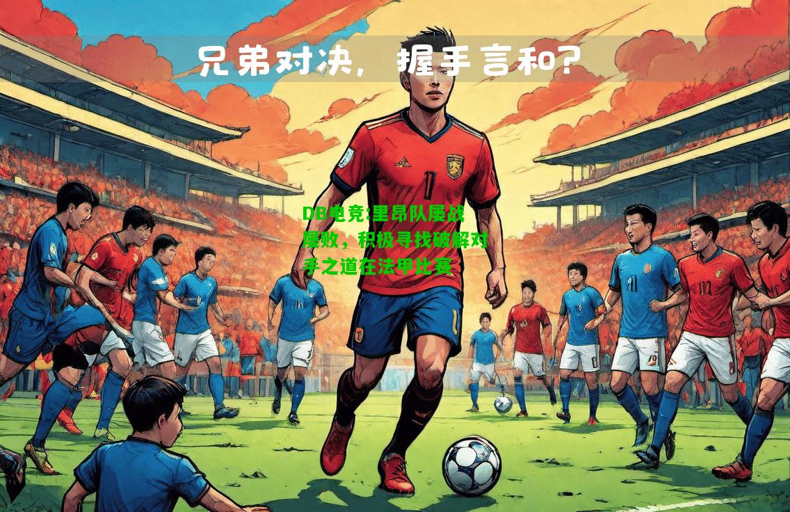 DB电竞:里昂队屡战屡败，积极寻找破解对手之道在法甲比赛