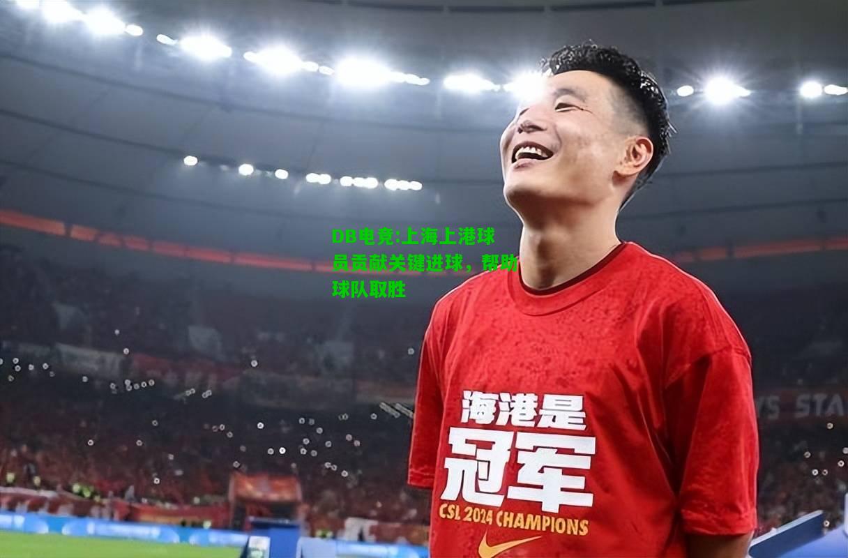 DB电竞:上海上港球员贡献关键进球，帮助球队取胜
