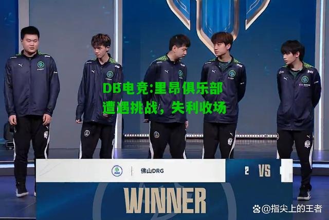 DB电竞:里昂俱乐部遭遇挑战，失利收场