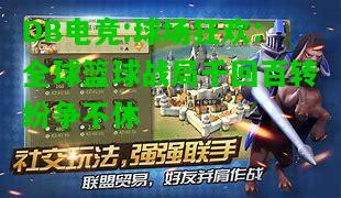 DB电竞:球场狂欢：全球篮球战局千回百转纷争不休