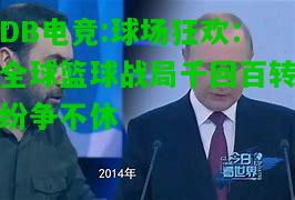 DB电竞:球场狂欢：全球篮球战局千回百转纷争不休