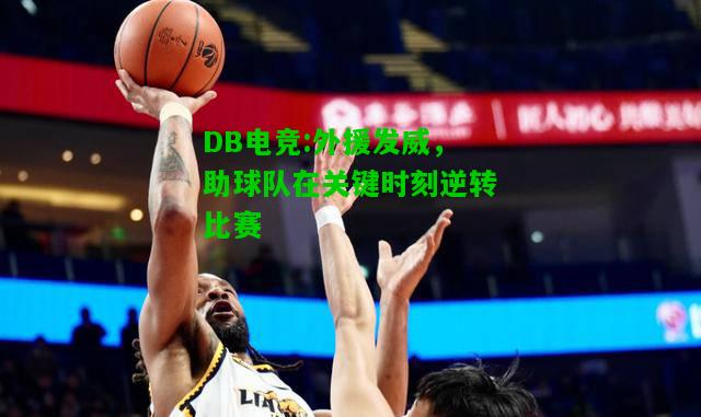 DB电竞:外援发威，助球队在关键时刻逆转比赛