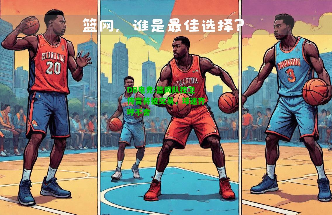 DB电竞:篮网队控卫传言将被交易，球迷齐呼不舍