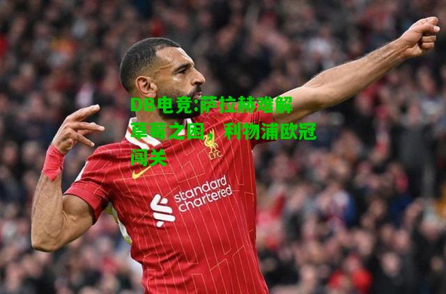 DB电竞:萨拉赫难解草莓之困，利物浦欧冠闯关
