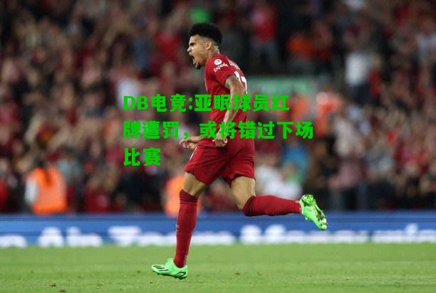 DB电竞:亚眠球员红牌遭罚，或将错过下场比赛