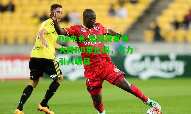 DB电竞:美因茨客场大胜RB莱比锡，实力引人瞩目
