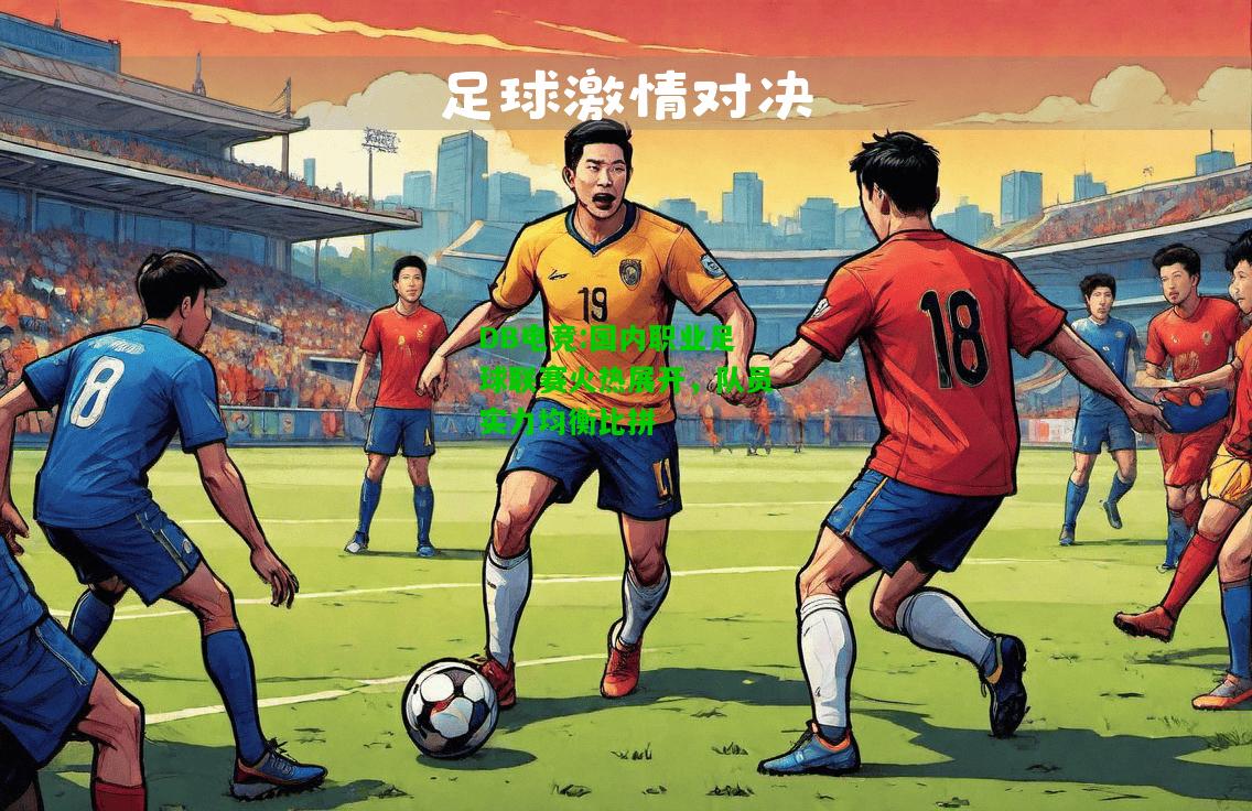 DB电竞:国内职业足球联赛火热展开，队员实力均衡比拼