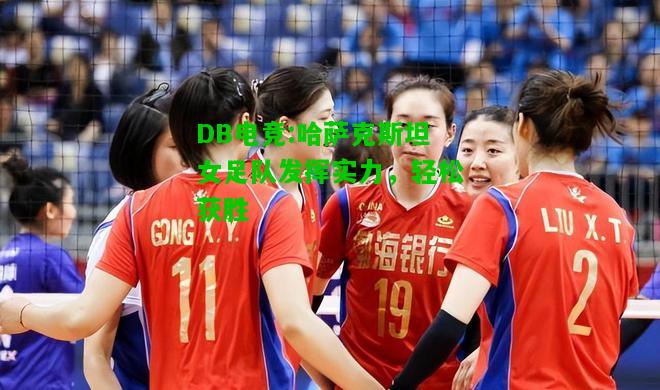DB电竞:哈萨克斯坦女足队发挥实力，轻松获胜