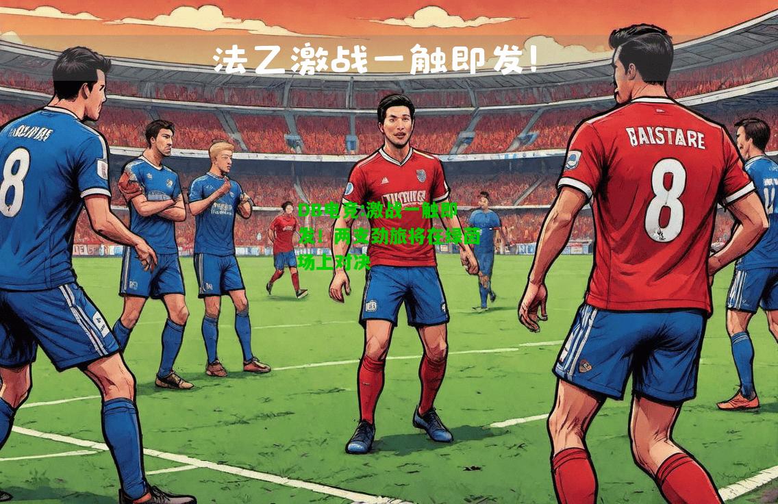 DB电竞:激战一触即发！两支劲旅将在绿茵场上对决