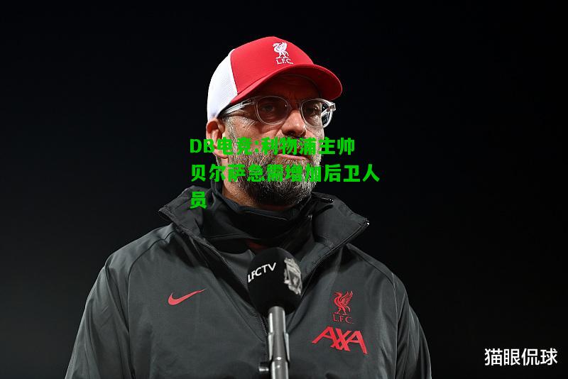 DB电竞:利物浦主帅贝尔萨急需增加后卫人员