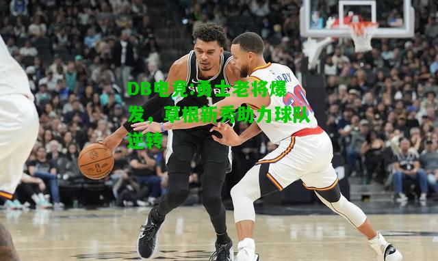 DB电竞:勇士老将爆发，草根新秀助力球队逆转