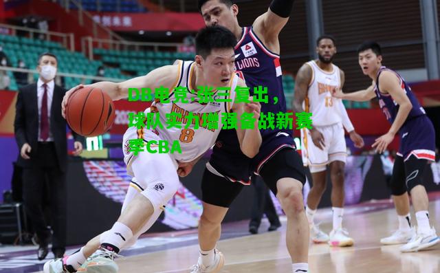 DB电竞:张三复出，球队实力增强备战新赛季CBA