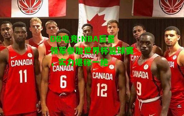 DB电竞:NBA巨星领军参加世界杯篮球赛，实力堪称一绝