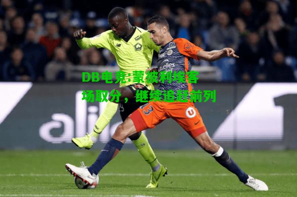 DB电竞:蒙彼利埃客场取分，继续追赶前列