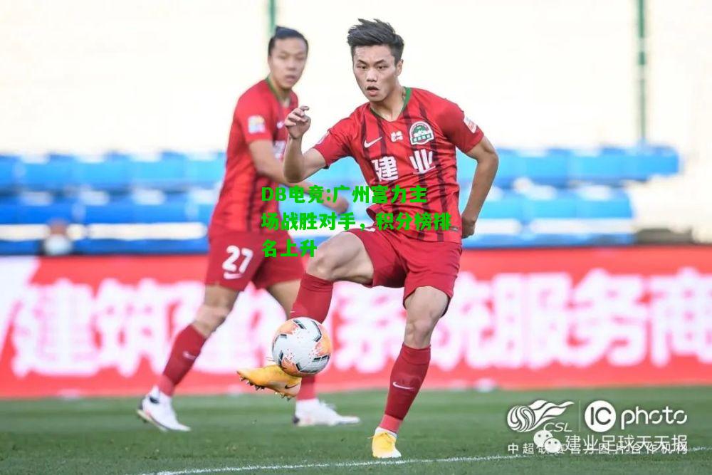 DB电竞:广州富力主场战胜对手，积分榜排名上升