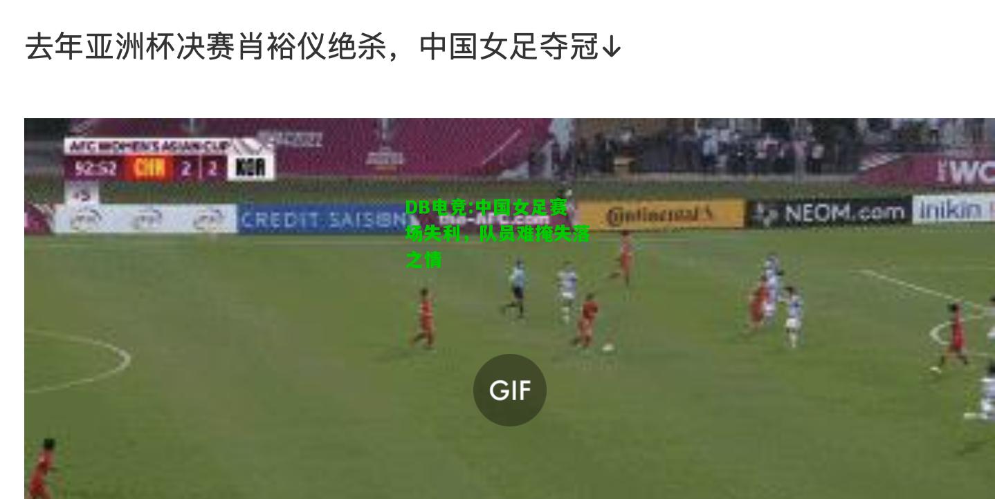 DB电竞:中国女足赛场失利，队员难掩失落之情