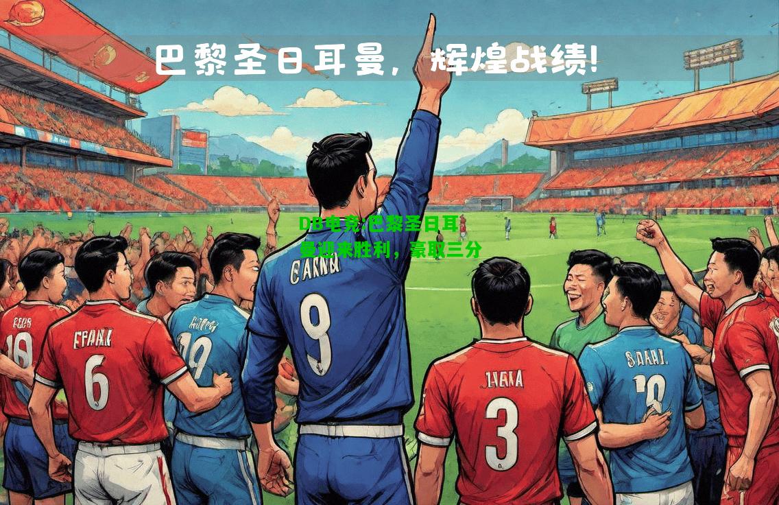 DB电竞:巴黎圣日耳曼迎来胜利，豪取三分