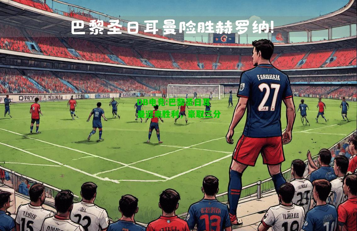 DB电竞:巴黎圣日耳曼迎来胜利，豪取三分
