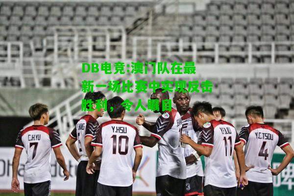 DB电竞:澳门队在最新一场比赛中实现反击胜利，令人瞩目
