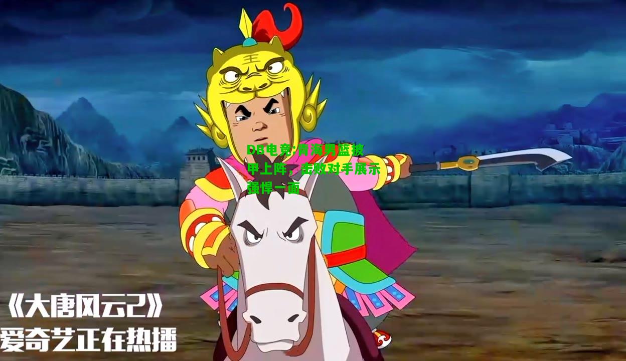 DB电竞:青海男篮披甲上阵，击败对手展示强悍一面