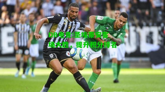 DB电竞:圣埃蒂安客场大胜，提升积分排名