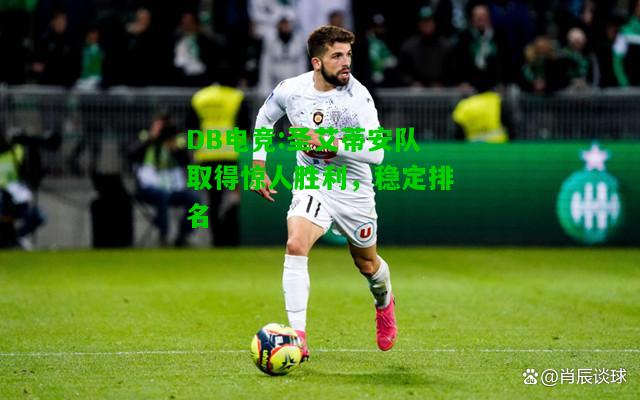 DB电竞:圣艾蒂安队取得惊人胜利，稳定排名
