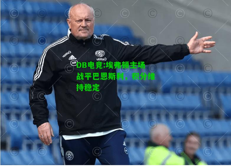 DB电竞:埃弗顿主场战平巴恩斯利，积分维持稳定
