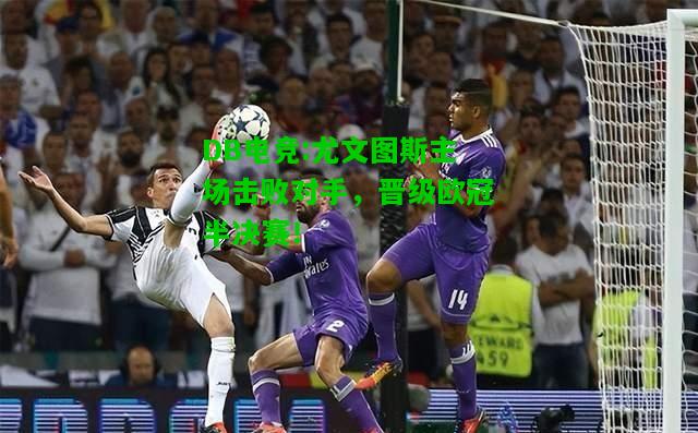 DB电竞:尤文图斯主场击败对手，晋级欧冠半决赛！