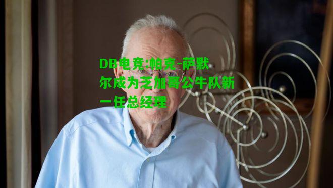 DB电竞:帕克-萨默尔成为芝加哥公牛队新一任总经理