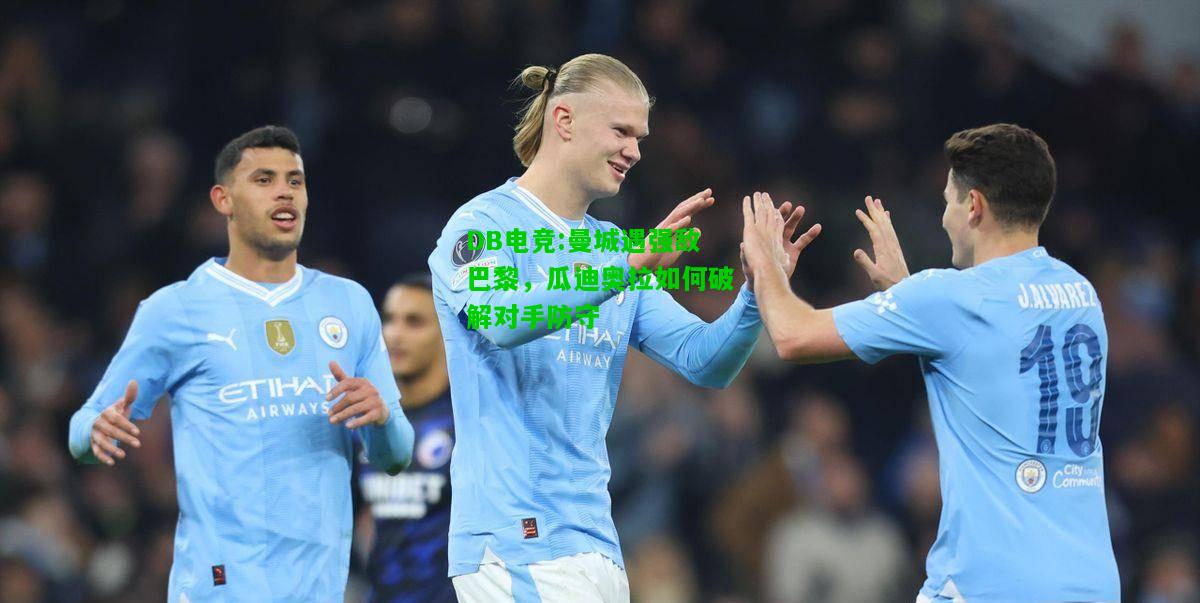 DB电竞:曼城遇强敌巴黎，瓜迪奥拉如何破解对手防守