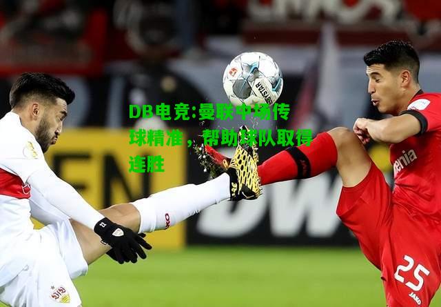 DB电竞:曼联中场传球精准，帮助球队取得连胜