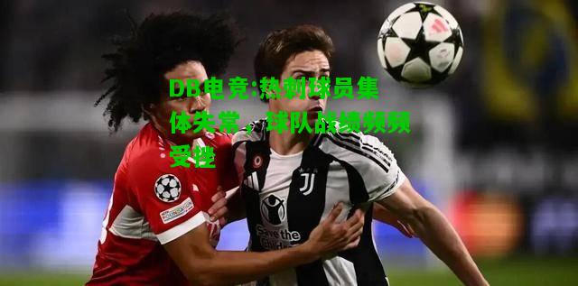 DB电竞:热刺球员集体失常，球队战绩频频受挫