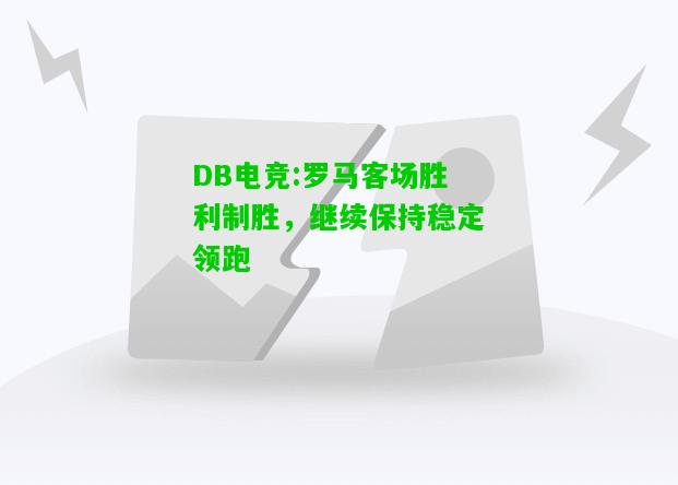 DB电竞:罗马客场胜利制胜，继续保持稳定领跑