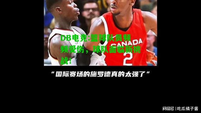 DB电竞:篮球队员频频受伤，球队面临新挑战！