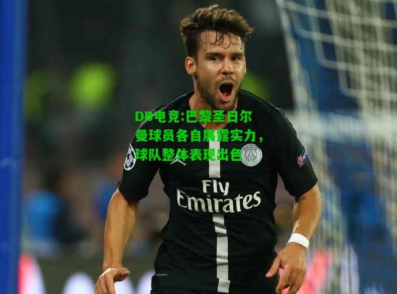 DB电竞:巴黎圣日尔曼球员各自展露实力，球队整体表现出色