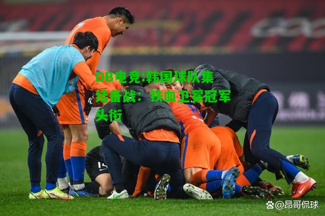 DB电竞:韩国球队集结备战：铁血卫冕冠军头衔