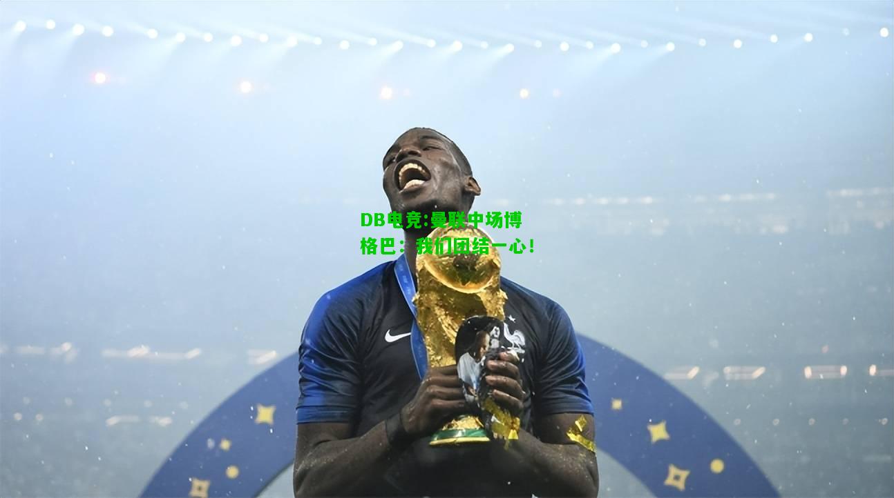DB电竞:曼联中场博格巴：我们团结一心！