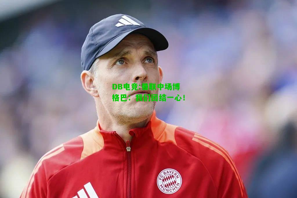 DB电竞:曼联中场博格巴：我们团结一心！
