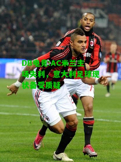 DB电竞:AC米兰主场失利，意大利足球现状备受质疑