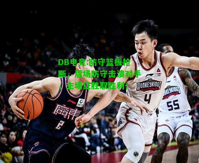 DB电竞:防守篮板抢断，后场防守击溃对手，主场狂胜取胜利！