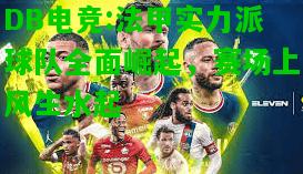 DB电竞:法甲实力派球队全面崛起，赛场上风生水起