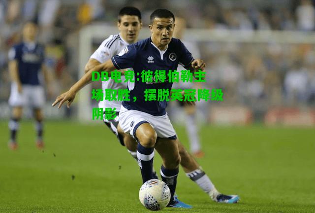 DB电竞:彼得伯勒主场取胜，摆脱英冠降级阴影