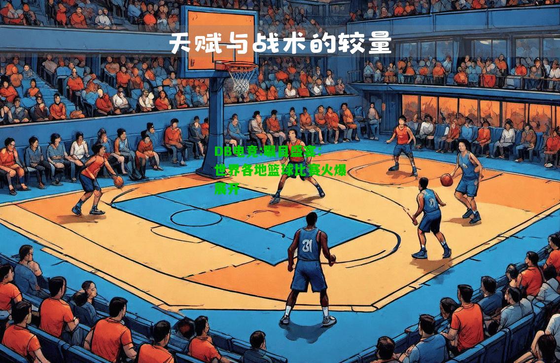 DB电竞:瞩目盛宴：世界各地篮球比赛火爆展开