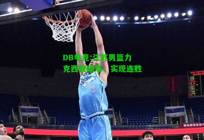 DB电竞:江苏男篮力克西安瑞幸，实现连胜