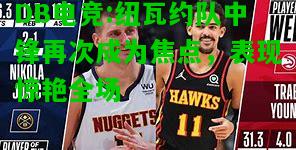DB电竞:纽瓦约队中锋再次成为焦点，表现惊艳全场