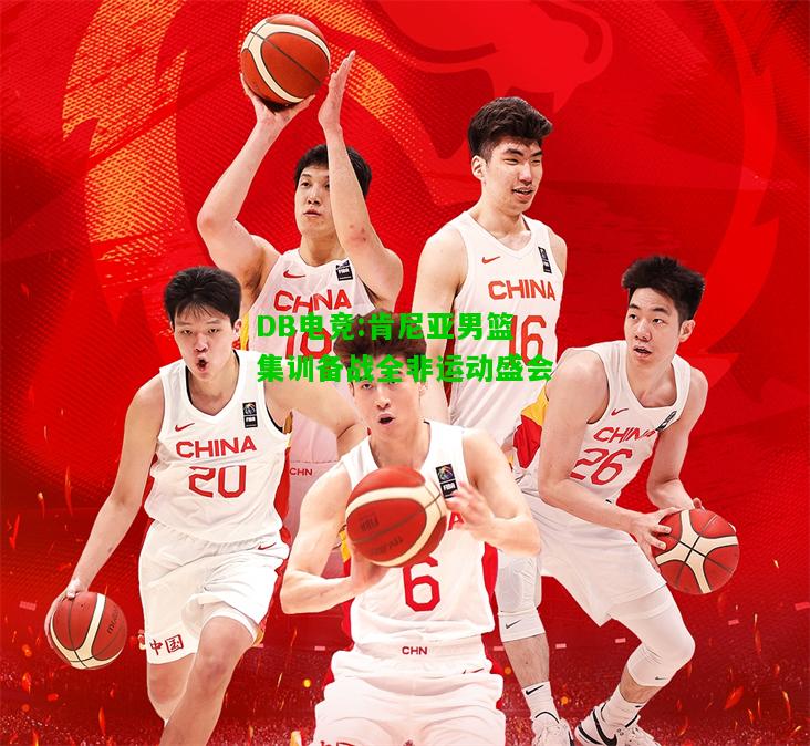 DB电竞:肯尼亚男篮集训备战全非运动盛会